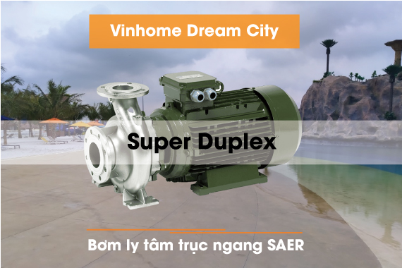 Cung cấp bơm ly tâm SAER số lượng lớn, vật liệu super duplex cho KDT  Vinhome Dream City - Hưng Yên